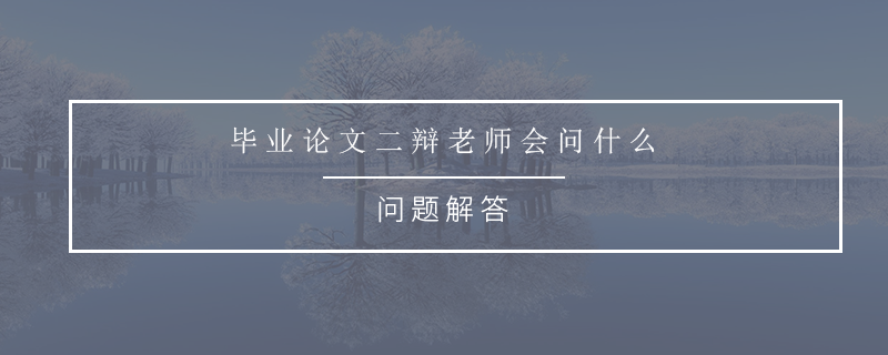 畢業(yè)論文二辯老師會(huì)問(wèn)什么