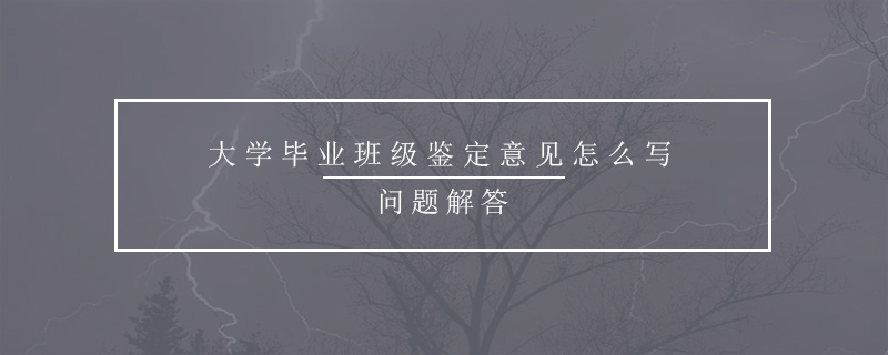 大學(xué)畢業(yè)班級(jí)鑒定意見(jiàn)怎么寫(xiě)