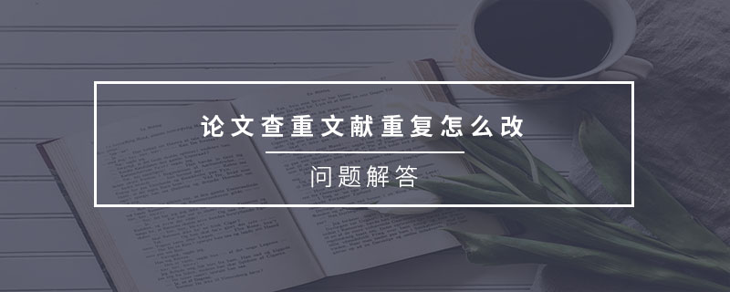 論文查重文獻(xiàn)重復(fù)怎么改