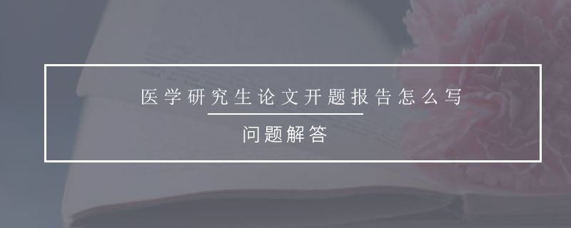 醫(yī)學(xué)研究生論文開題報(bào)告怎么寫