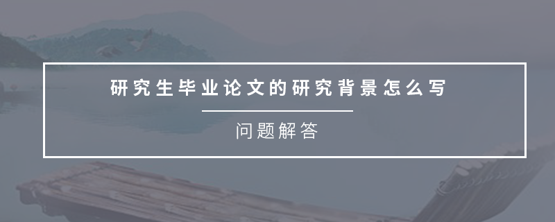 研究生畢業(yè)論文的研究背景怎么寫