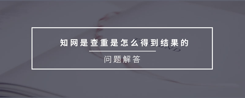 知網(wǎng)是查重是怎么得到結(jié)果的