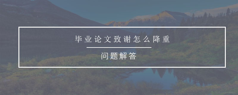 畢業(yè)論文致謝怎么降重