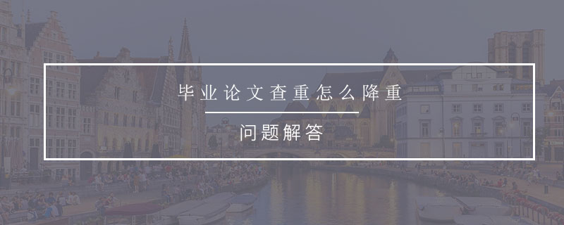 畢業(yè)論文查重怎么降重