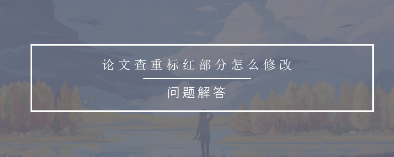 論文查重標(biāo)紅部分怎么修改