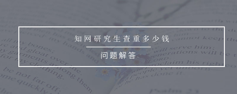 知網(wǎng)研究生查重多少錢