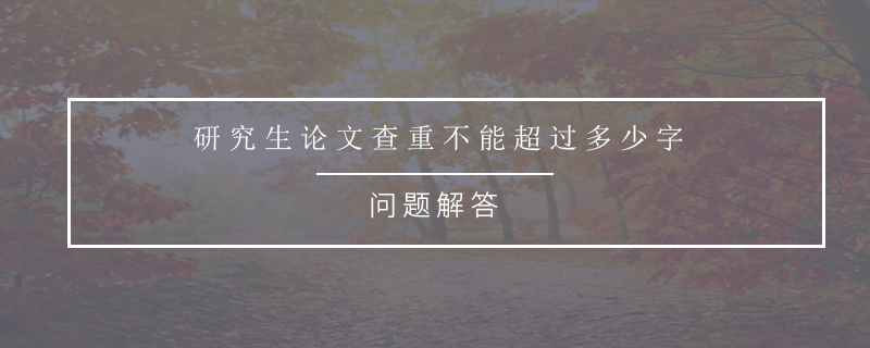 研究生論文查重不能超過多少字