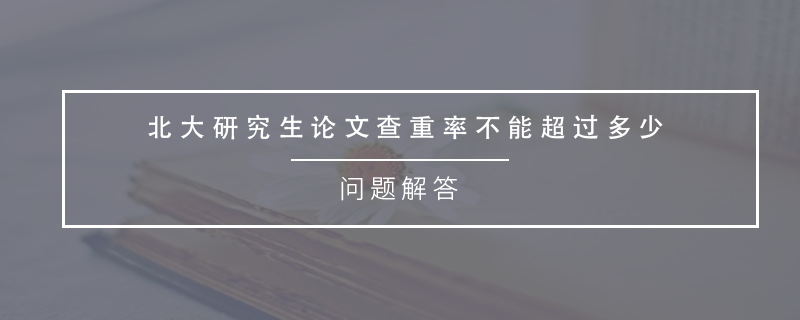 北大研究生論文查重率不能超過多少