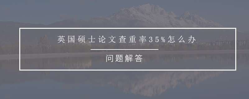 英國碩士論文查重率35%怎么辦