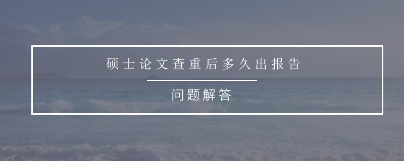 碩士論文查重后多久出報告