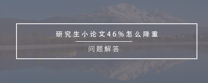 研究生小論文46%怎么降重