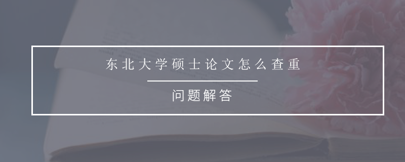 東北大學碩士論文怎么查重