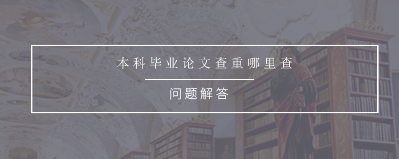 本科畢業(yè)論文查重哪里查