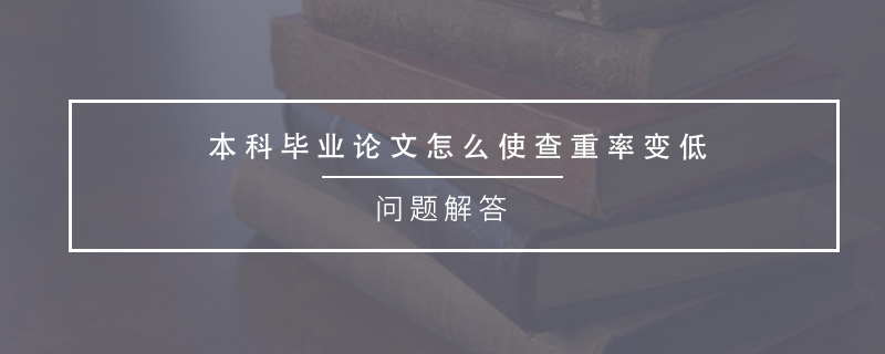 本科畢業(yè)論文怎么使查重率變低