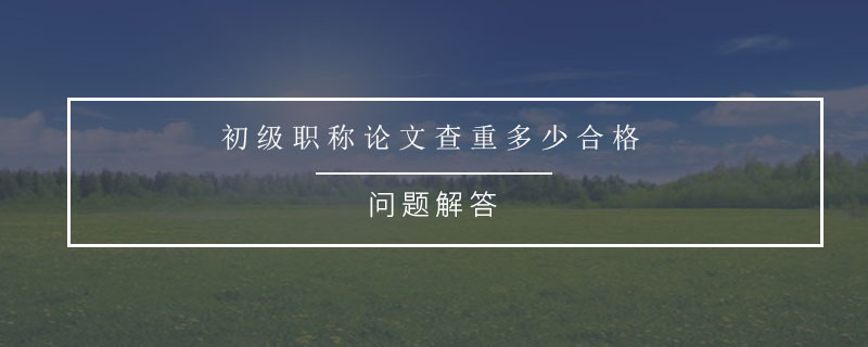 初級(jí)職稱論文查重多少合格.jpg