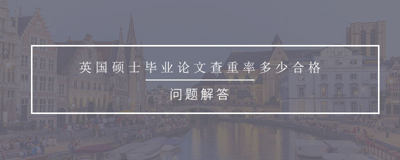 英國(guó)碩士畢業(yè)論文查重率多少合格