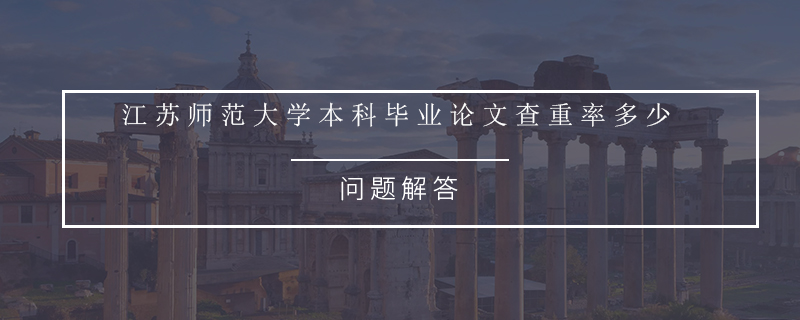 江蘇師范大學(xué)本科畢業(yè)論文查重率多少.jpg