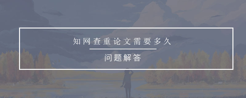 知網(wǎng)查重論文需要多久