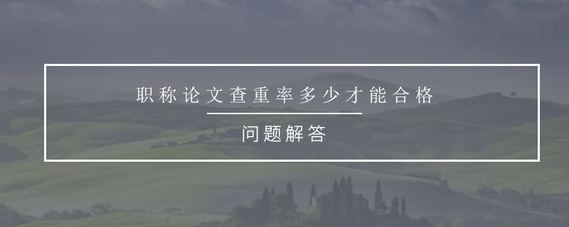 職稱論文查重率多少才能合格