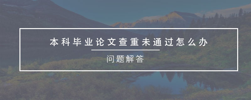 本科畢業(yè)論文查重未通過怎么辦.jpg