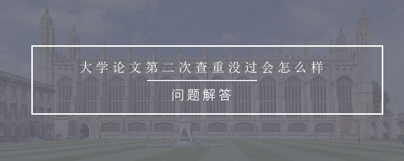 大學(xué)論文第二次查重沒過會(huì)怎么樣