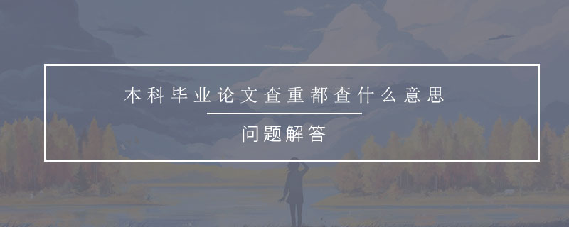 本科畢業(yè)論文查重都查什么意思