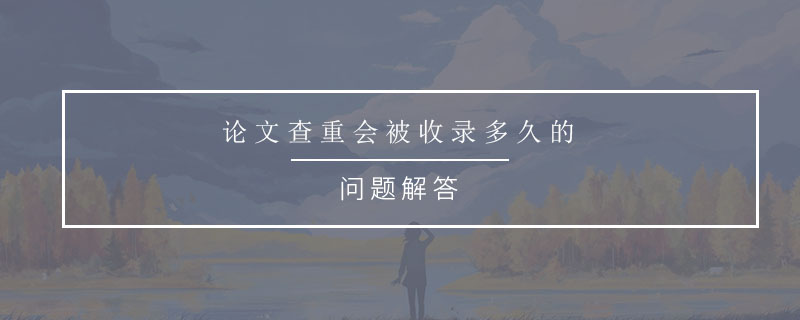 論文查重會(huì)被收錄多久的