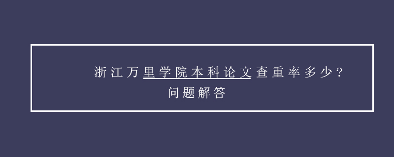 浙江萬(wàn)里學(xué)院本科論文查重率多少