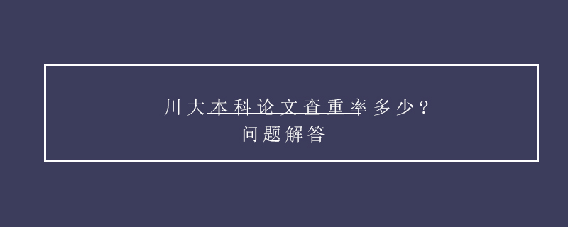 川大本科論文查重率多少