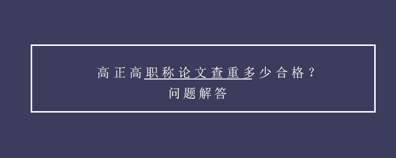 高正高職稱論文查重多少合格