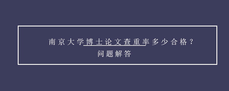 南京大學(xué)博士論文查重率多少合格