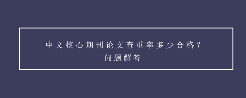 中文核心期刊論文查重率多少合格