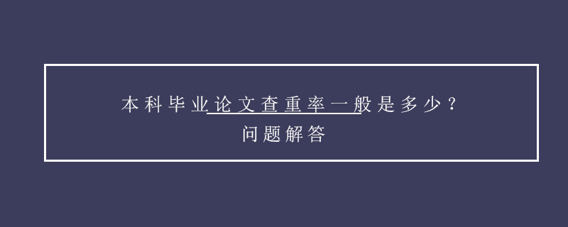 本科畢業(yè)論文查重率一般是多少