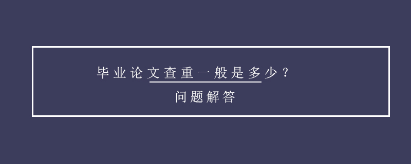 畢業(yè)論文查重一般是多少