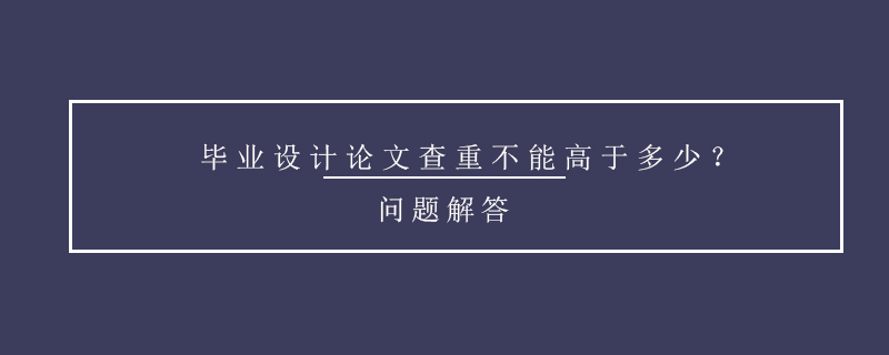 畢業(yè)設(shè)計(jì)論文查重不能高于多少