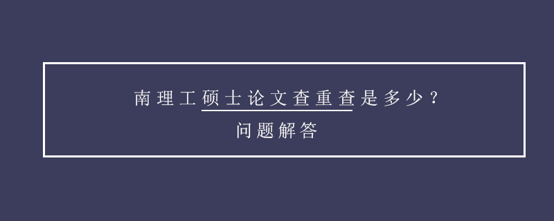 南理工碩士論文查重查是多少