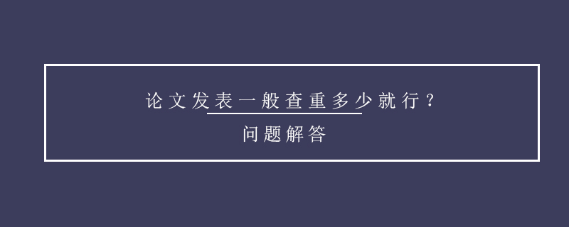 論文發(fā)表一般查重多少就行