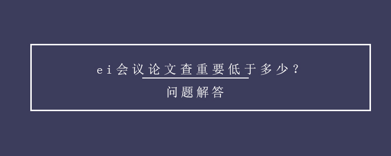 ei會(huì)議論文查重要低于多少