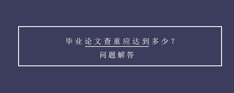 畢業(yè)論文查重應達到多少