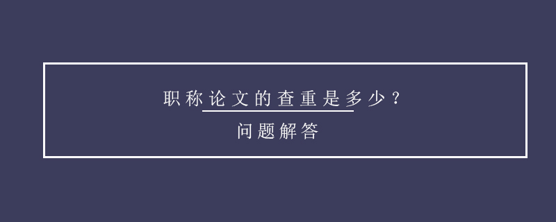 職稱(chēng)論文的查重是多少