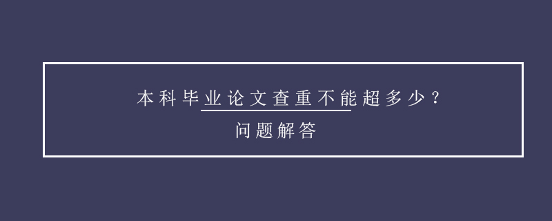 本科畢業(yè)論文查重不能超多少