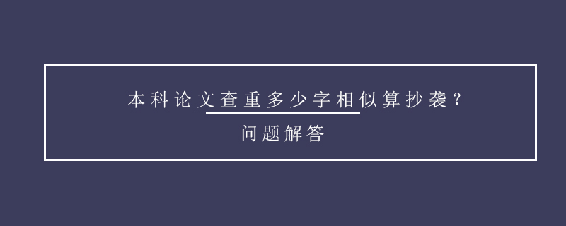 本科論文查重多少字相似算抄襲