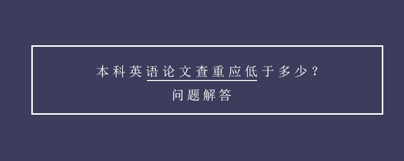 本科英語論文查重應(yīng)低于多少