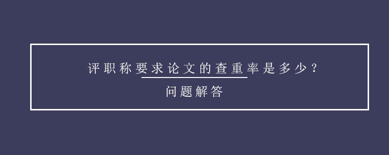 評職稱要求論文的查重率是多少