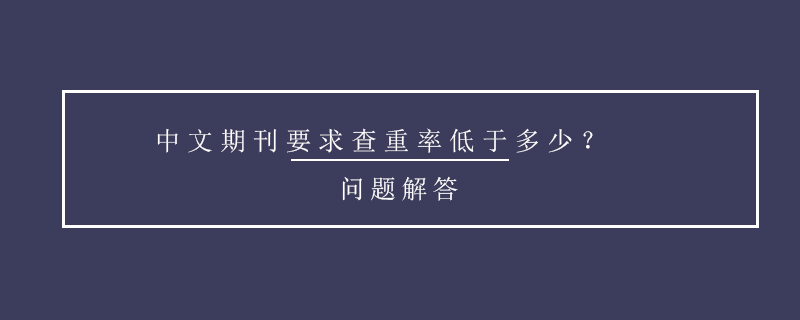 中文期刊要求查重率低于多少