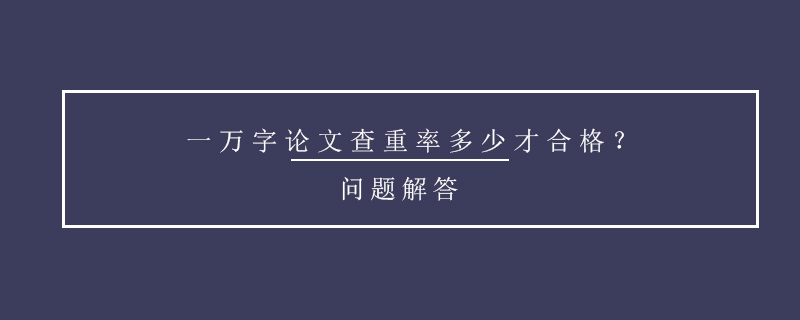 一萬字論文查重率多少才合格