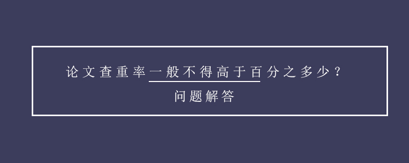 論文查重率一般不得高于百分之多少