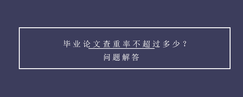 畢業(yè)論文查重率不超過多少