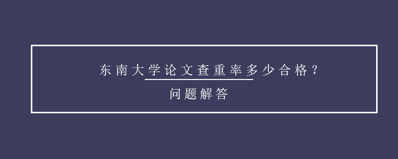 東南大學(xué)論文查重率多少合格