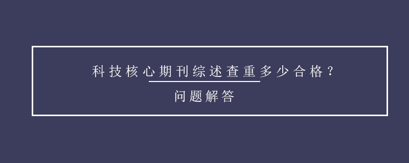 科技核心期刊綜述查重多少合格